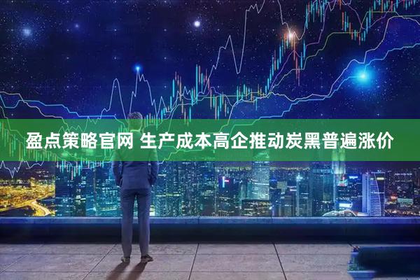 盈点策略官网 生产成本高企推动炭黑普遍涨价