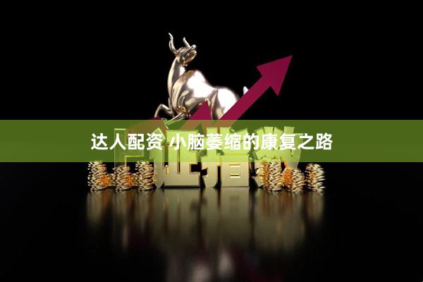 达人配资 小脑萎缩的康复之路