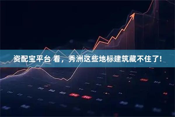 资配宝平台 看，秀洲这些地标建筑藏不住了!
