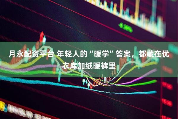 月永配资平台 年轻人的“暖学”答案，都藏在优衣库加绒暖裤里