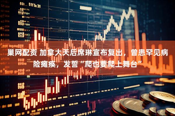 巢网配资 加拿大天后席琳宣布复出，曾患罕见病险瘫痪，发誓“爬也要爬上舞台”
