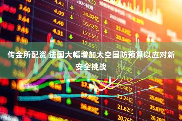 传金所配资 法国大幅增加太空国防预算以应对新安全挑战