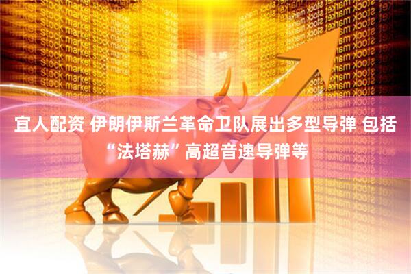 宜人配资 伊朗伊斯兰革命卫队展出多型导弹 包括“法塔赫”高超音速导弹等