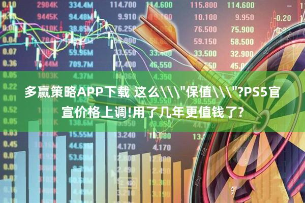 多赢策略APP下载 这么\＂保值\＂?PS5官宣价格上调!用了几年更值钱了?