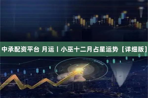 中承配资平台 月运丨小巫十二月占星运势［详细版］