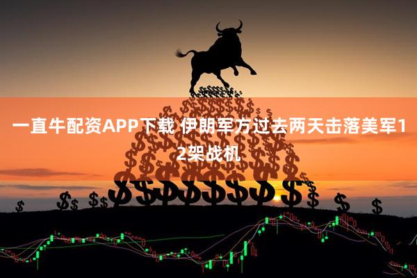 一直牛配资APP下载 伊朗军方过去两天击落美军12架战机