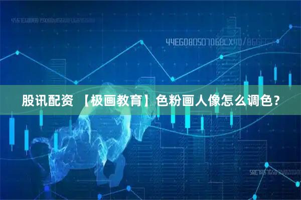 股讯配资 【极画教育】色粉画人像怎么调色？