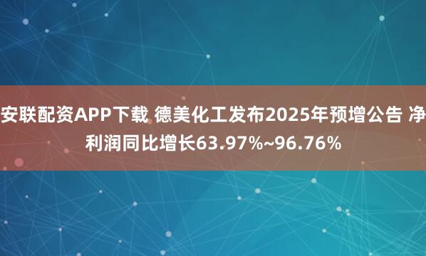安联配资APP下载 德美化工发布2025年预增公告 净利润同比增长63.97%~96.76%