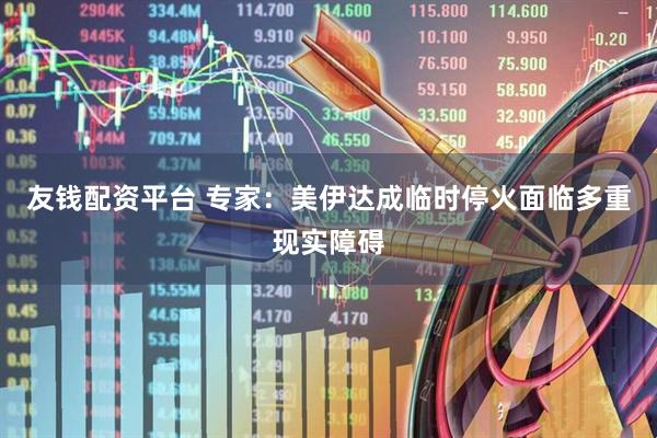 友钱配资平台 专家：美伊达成临时停火面临多重现实障碍