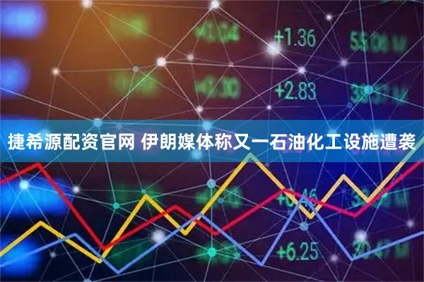 捷希源配资官网 伊朗媒体称又一石油化工设施遭袭