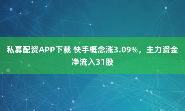 私募配资APP下载 快手概念涨3.09%，主力资金净流入31股